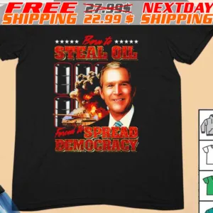 George W Bush Born To Steal Oil Forced To Spread Democracy Shirt