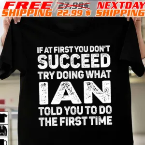 If At First You Don't Succeed Try Doing What Ian Told You To Do The First Time Shirt