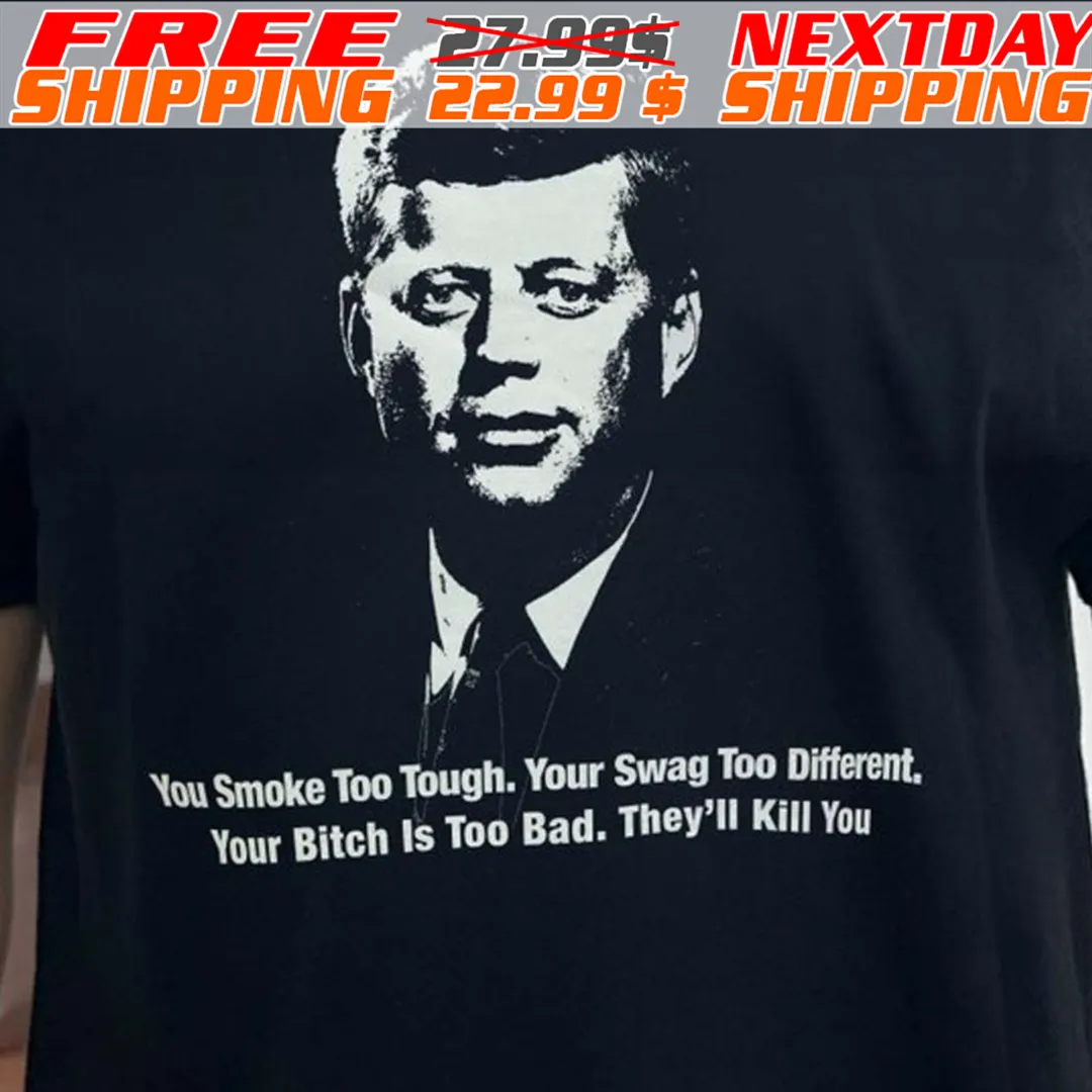 Jfk You Smoke Too Tough. Your Swag Too Different. Your Bitch Is Too Bad. They'll Kill You Shirt