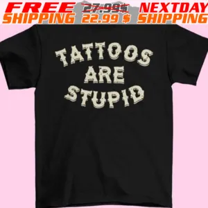 Tattoos Are Stupid Shirt