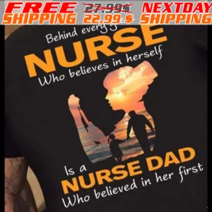 Behind Every Great Nurse Who Believes In Herself Is A Nurse Dad Who Believed In Her First Shirt