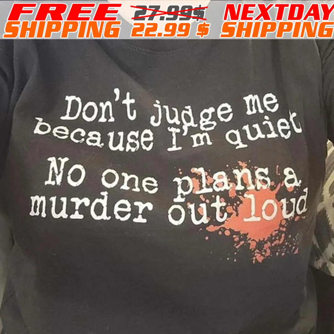 Don't Judge Me Cause I'm Quiet No One Plans A Murder Out Loud Shirt