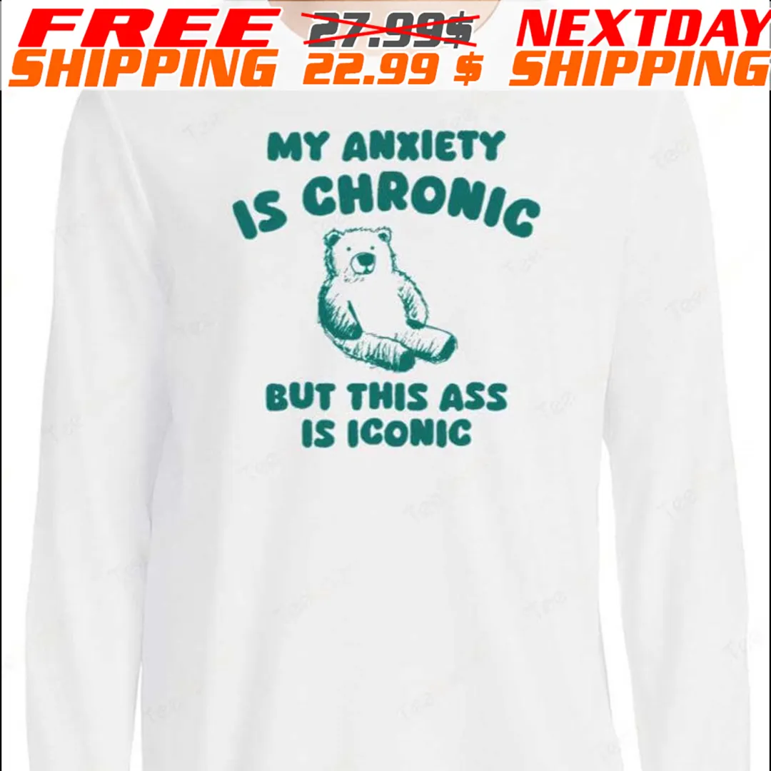 Bear My Anxiety Is Chronic But This Ass Is Iconic Shirt
