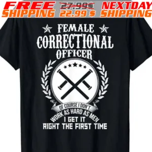 Female Correctional Officer Of Course I Don't Work As Hard As Men I Get It Right The First Time Shirt
