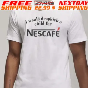 I Would Dropkick A Child For Nescafe Shirt