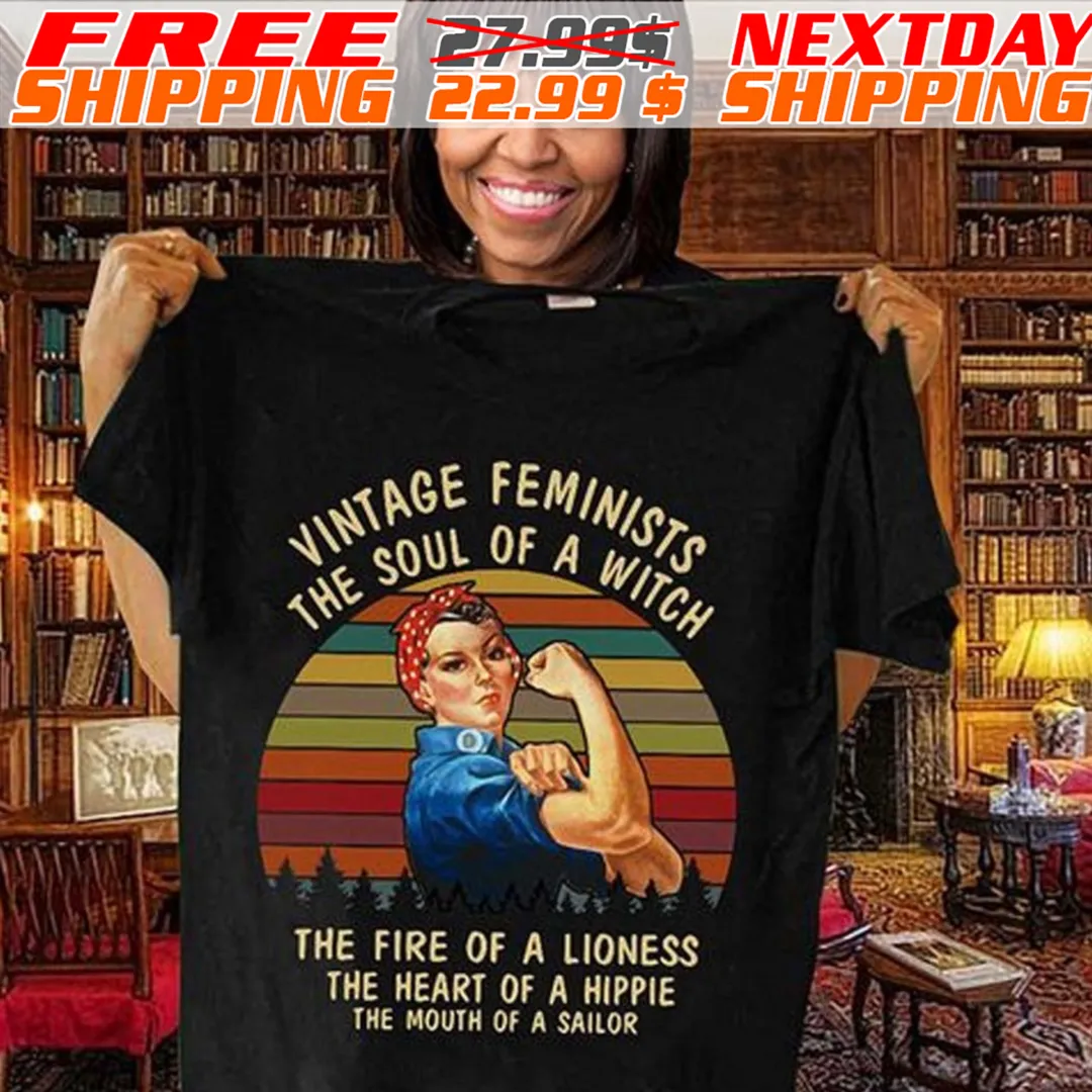 Feminists The Soul Of A Witch The Fire Of A Lioness The Heart Of A Hippie The Mouth Of A Sailor Shirt