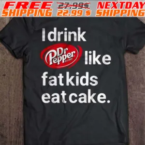 I Drink Dr Pepper Like Fat Kids Eat Cake Shirt