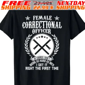 Female Correctional Officer Work As Hard As Men I Get It Right The First Time Shirt