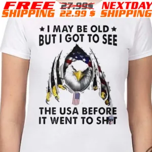 Bald Eagle I May Be Old But I Got To See The Usa Before It Went To Shit Shirt