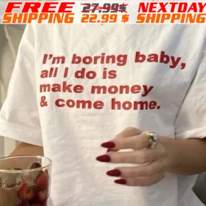 I'm Boring Baby All I Do Is Make Money And Come Home Shirt
