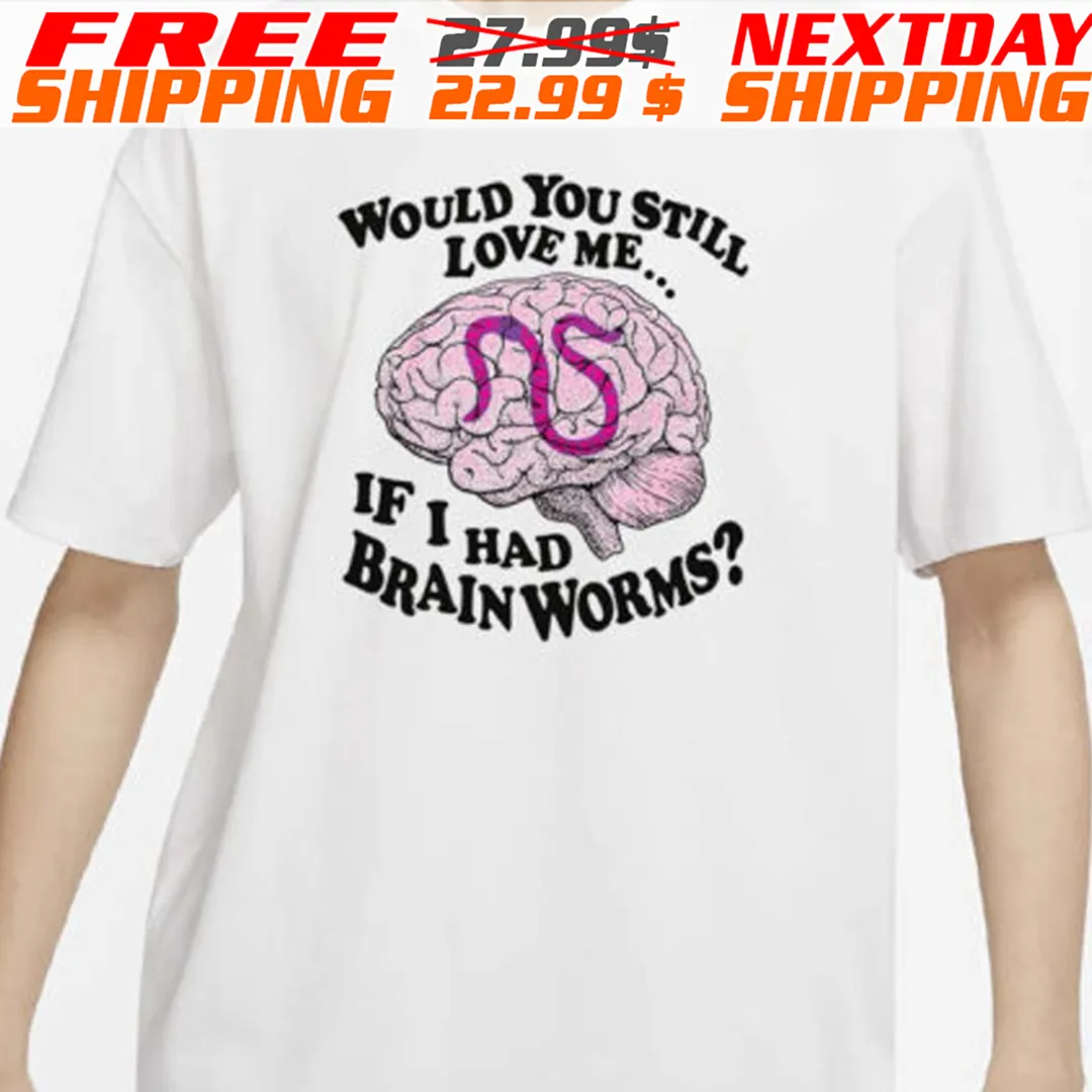 Would You Still Love Me If I Had Brain Worms Shirt