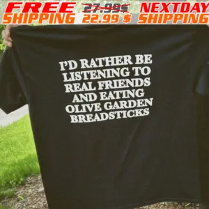 Pd Rather Be Listening To Real Friends And Eating Olive Garden Breadsticks Shirt