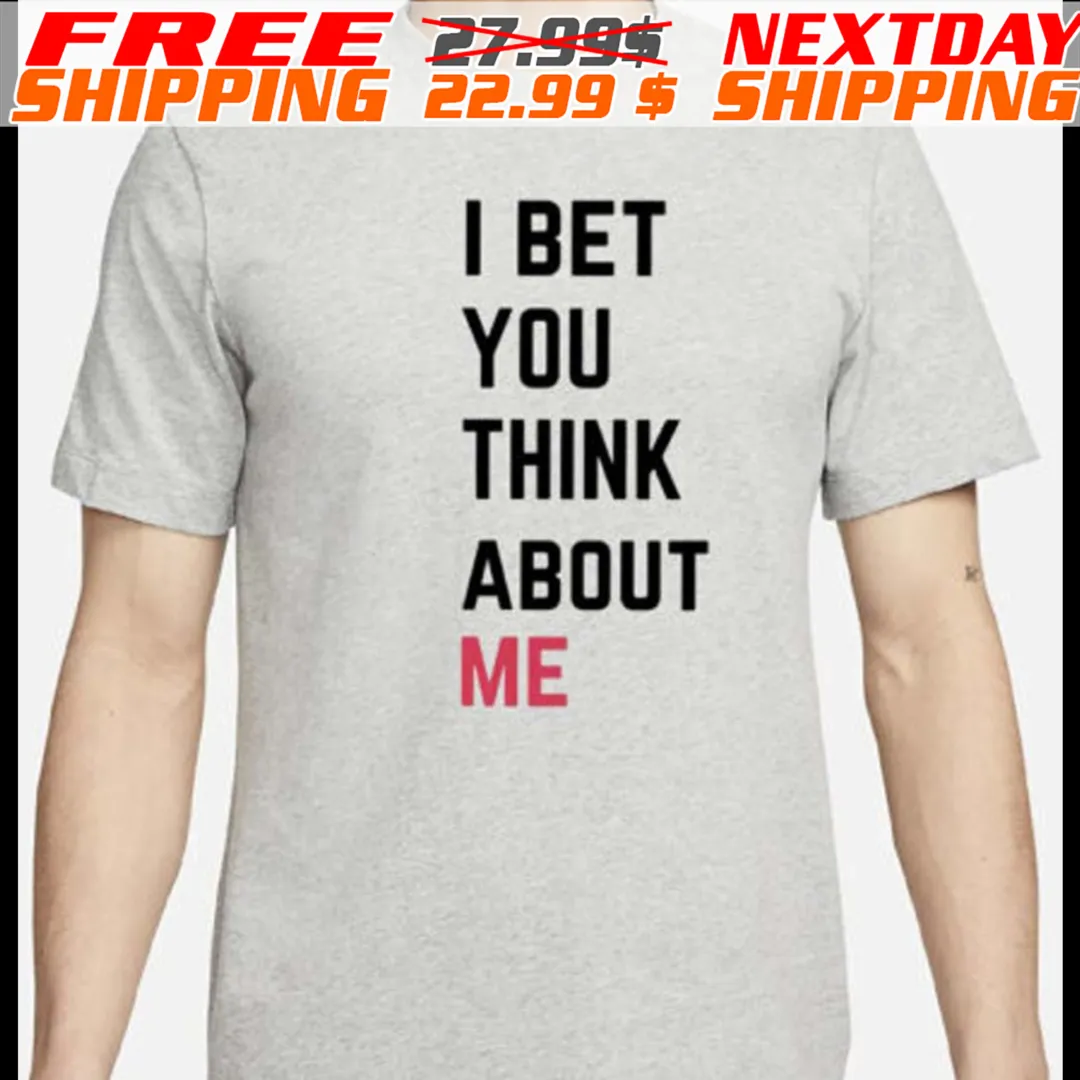 I Bet You Think About Me Shirt