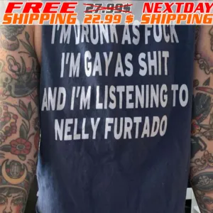 I'm Drunk As Fuck I'm Gay As Shit And I'm Listening To Nelly Furtado Shirt