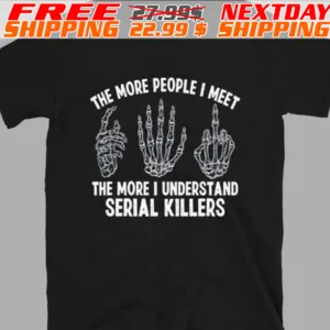 The More People I Meet The More I Understand Serial Killers Shirt
