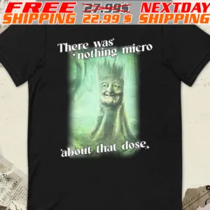 There Was Nothing Micro About That Dose Shirt