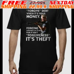 Clint Eastwood You Can Only Forgive Debt When It’s Your Money Forcing Someone Else To Pay For It Isn’t Forgiveness It’s Theft Shirt