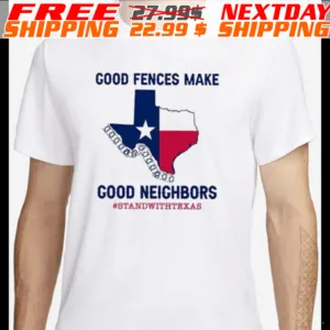 Good Fences Make Good Neighbors Stand With Texas Shirt