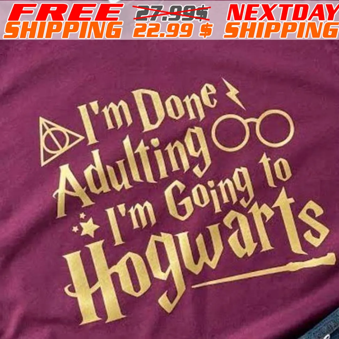 I'm Done Adulting I'm Going To Hogwarts Shirt