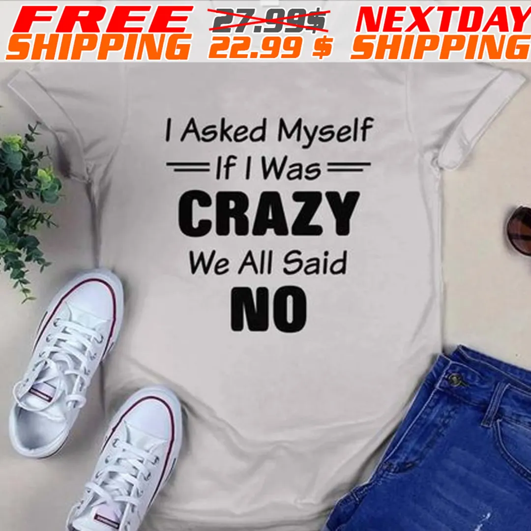 I Asked Myself If I Was Crazy We All Said No Shirt