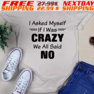 I Asked Myself If I Was Crazy We All Said No Shirt