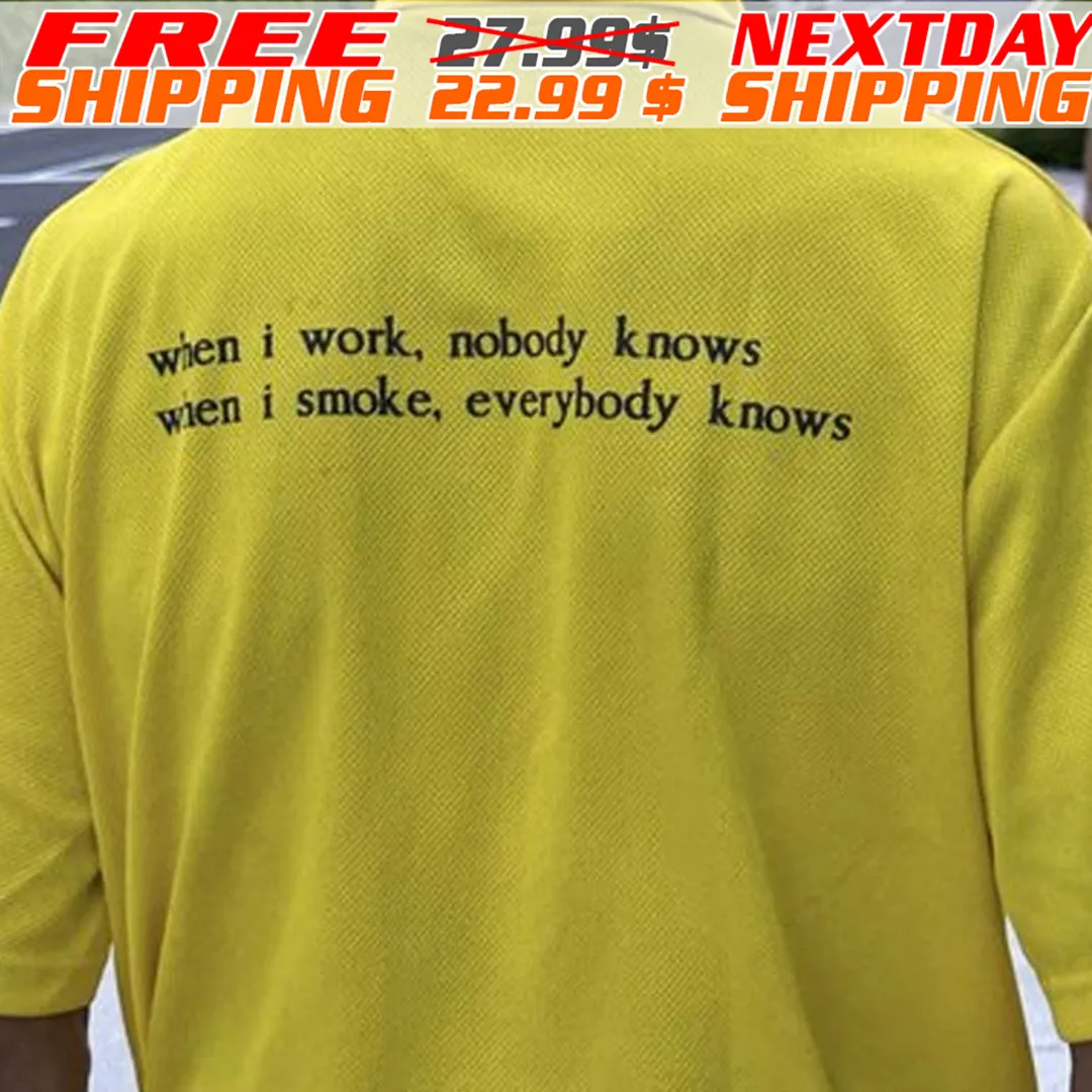 When I Work Nobody Knows Wen I Smoke Everybody Knows Shirt