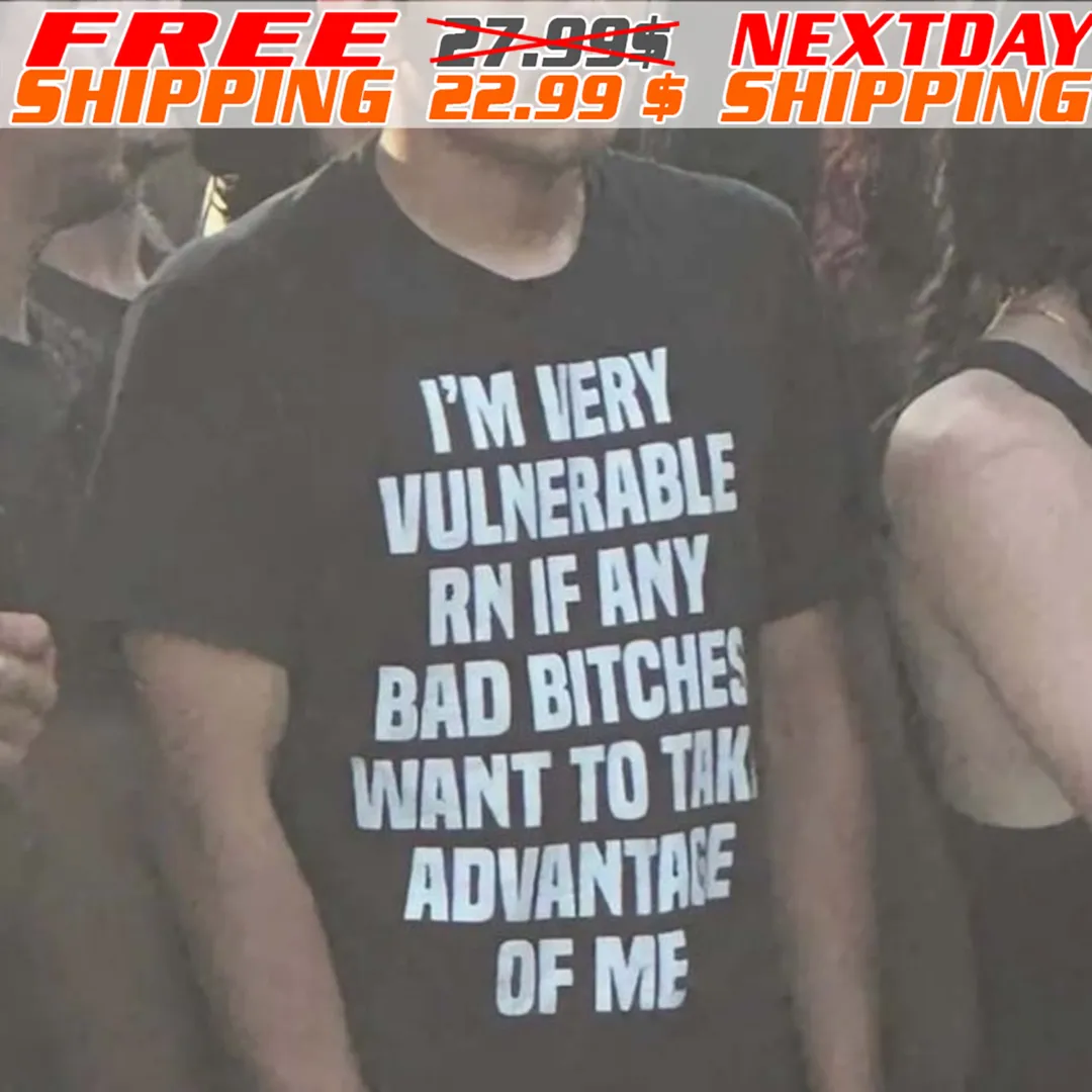 I'm Very Vulnerable Rn If Any Bad Bitches Iwant To Tak Advantage Of Me Shirt