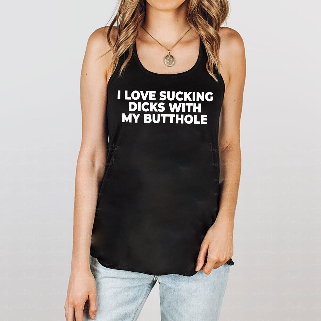I Love Sucking Dicks With My Butthole Shirt