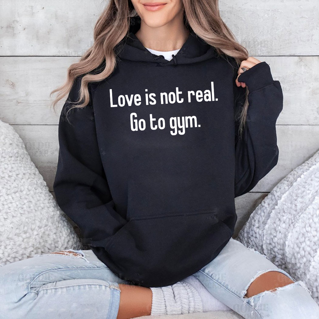 Love Is Not Real Go To Gym Shirt