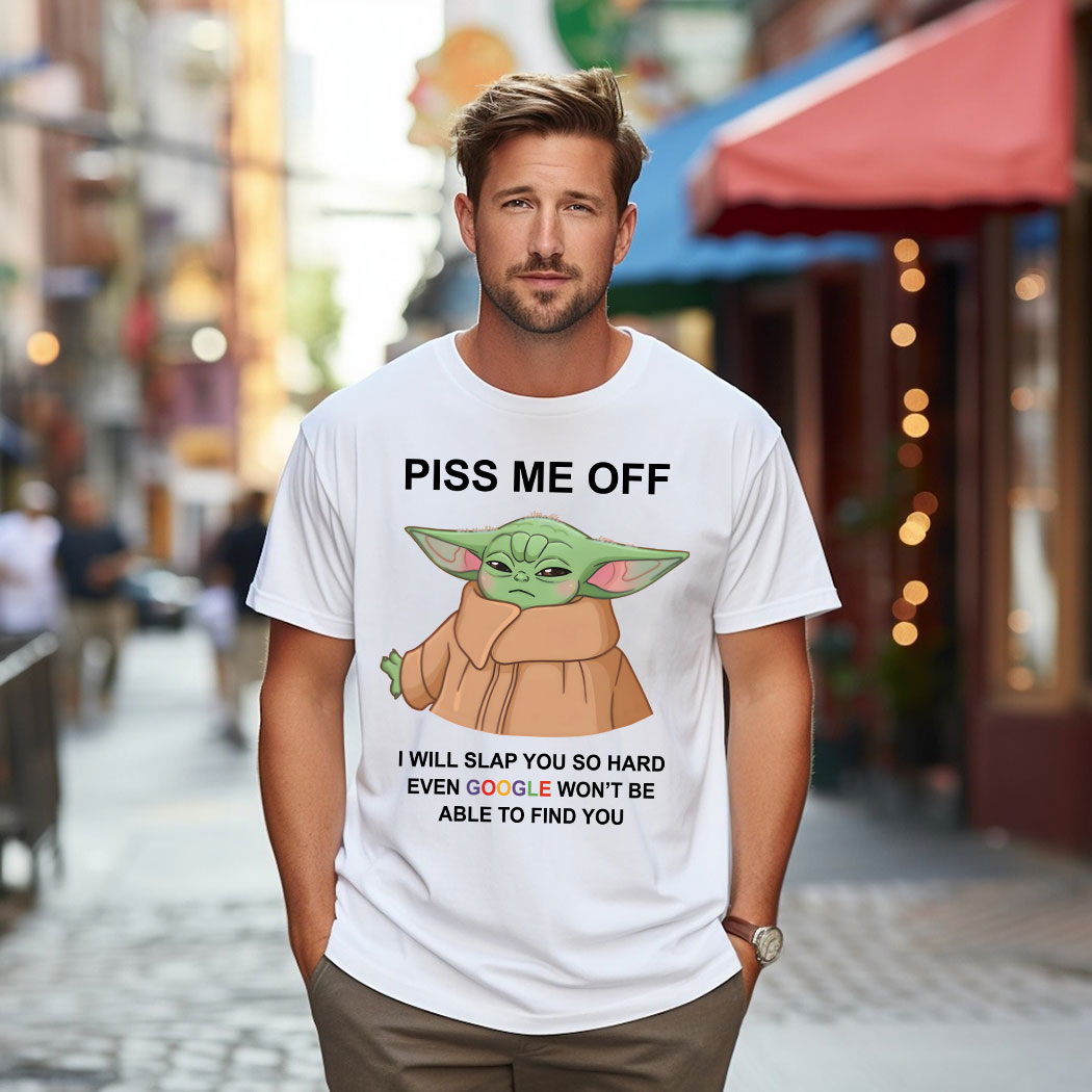 Baby Yoda Piss Me Off I Will Slap You So Hard Even Google Won’t Be Able To Find Shirt