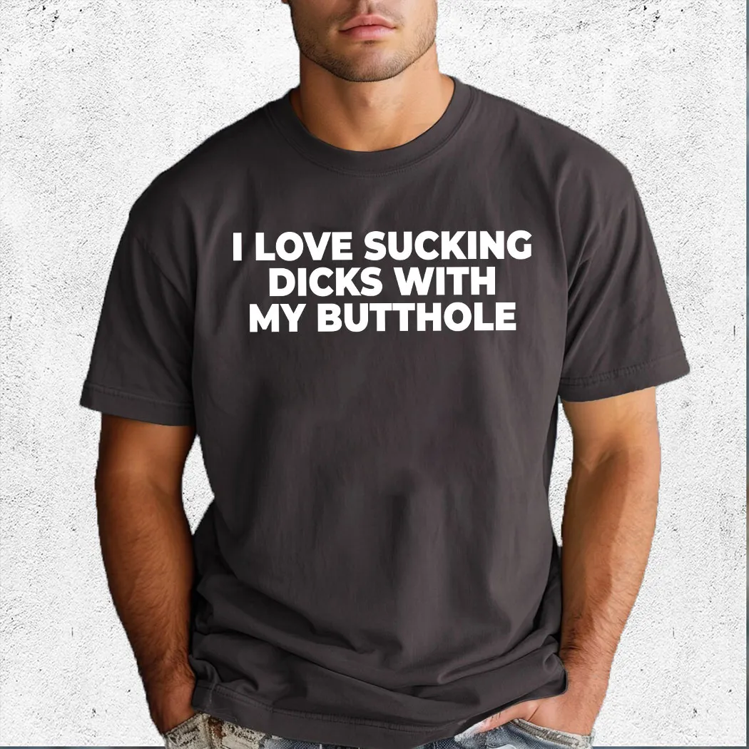 I Love Sucking Dicks With My Butthole Shirt