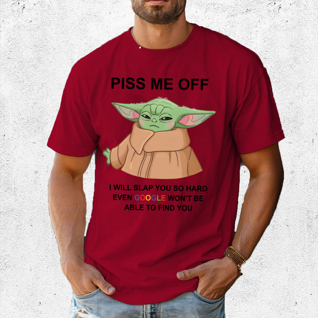 Baby Yoda Piss Me Off I Will Slap You So Hard Even Google Won’t Be Able To Find Shirt