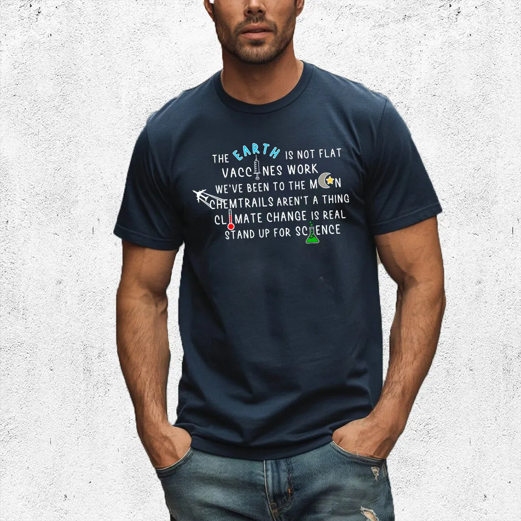 The Earth Is Not Flat Vaccines Work We've Been To The Moon Chemtrails Aren't A Thing Climate Change Is Real Stand Up For Science Shirt