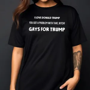 I Love Donald Trump You Got A Problem With That Bitch Gays For Trump Shirt