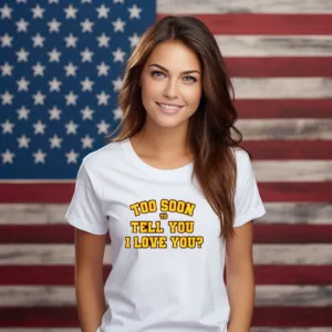 Too Soon To Tell You I Love You Shirt