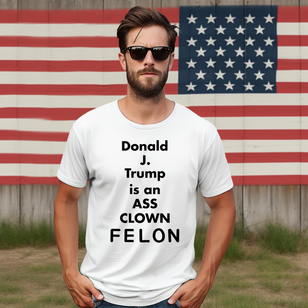 Donald J. Trump Is An Ass Clown Felon Shirt