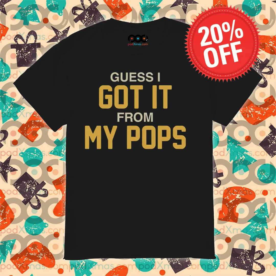 Guess I Got It From My Pops Shirt