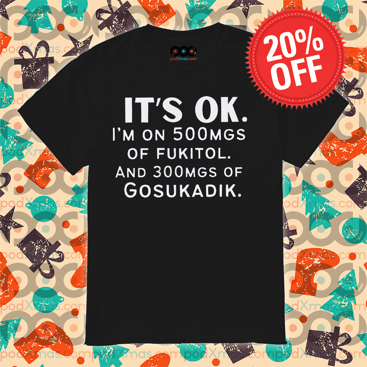 It Is Ok I Am On 500mgs Of Fukitol And 300mgs Of Gosukadik Shirt