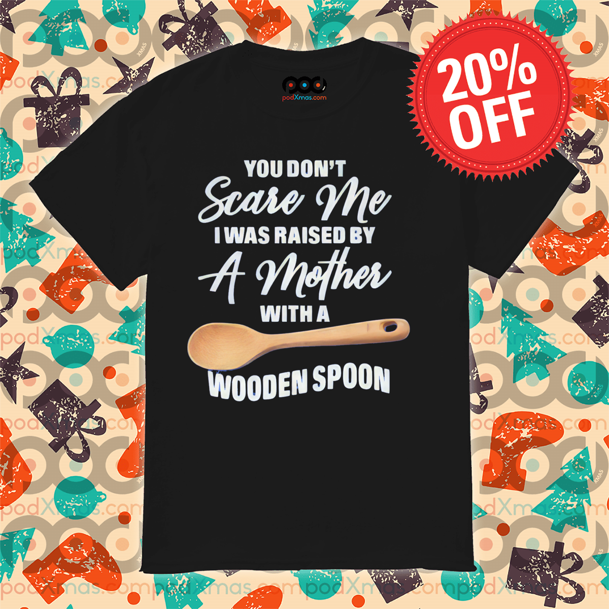 You Do Not Scare Me I Was Raised By A Mother With A Wooden Spoon