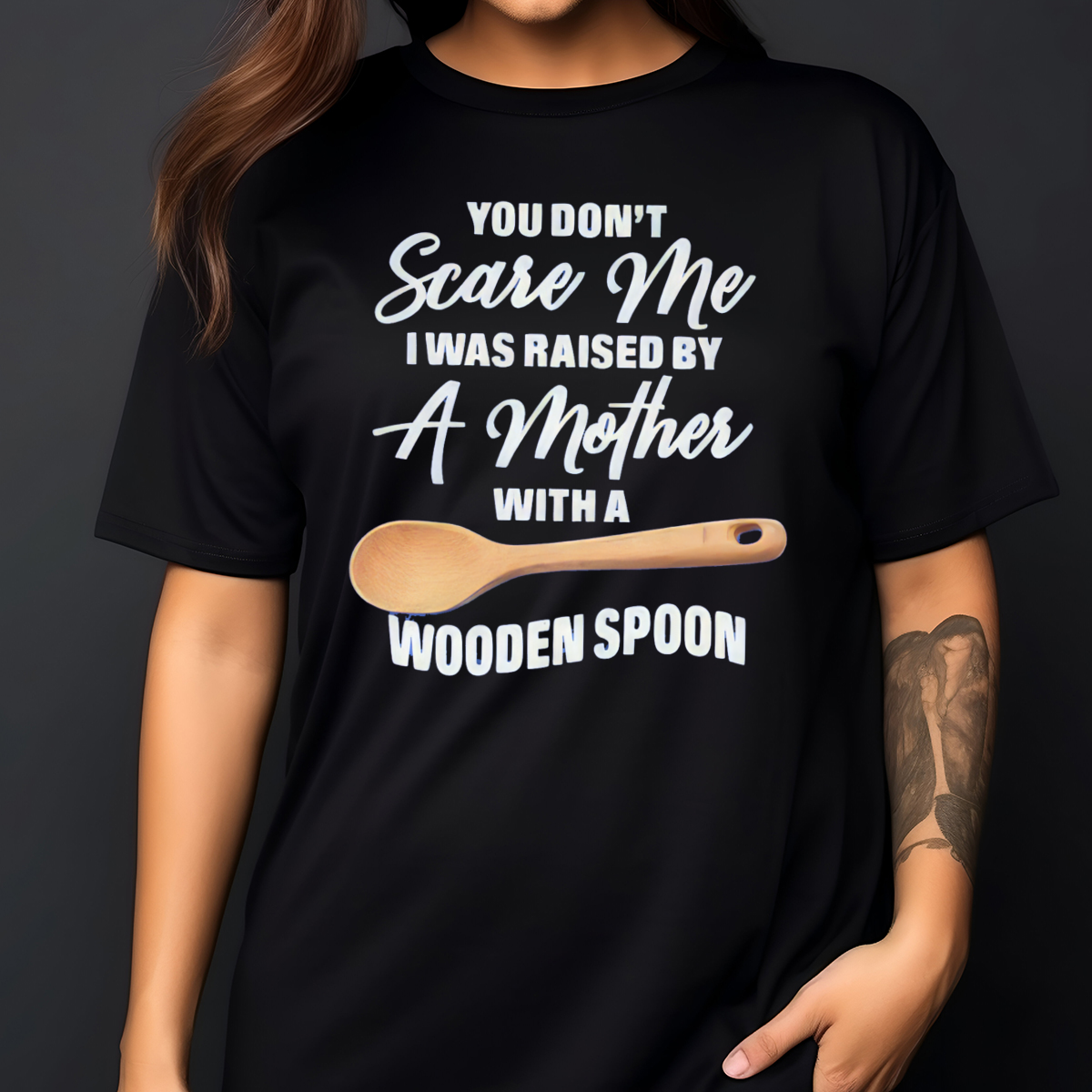 You Do Not Scare Me I Was Raised By A Mother With A Wooden Spoon