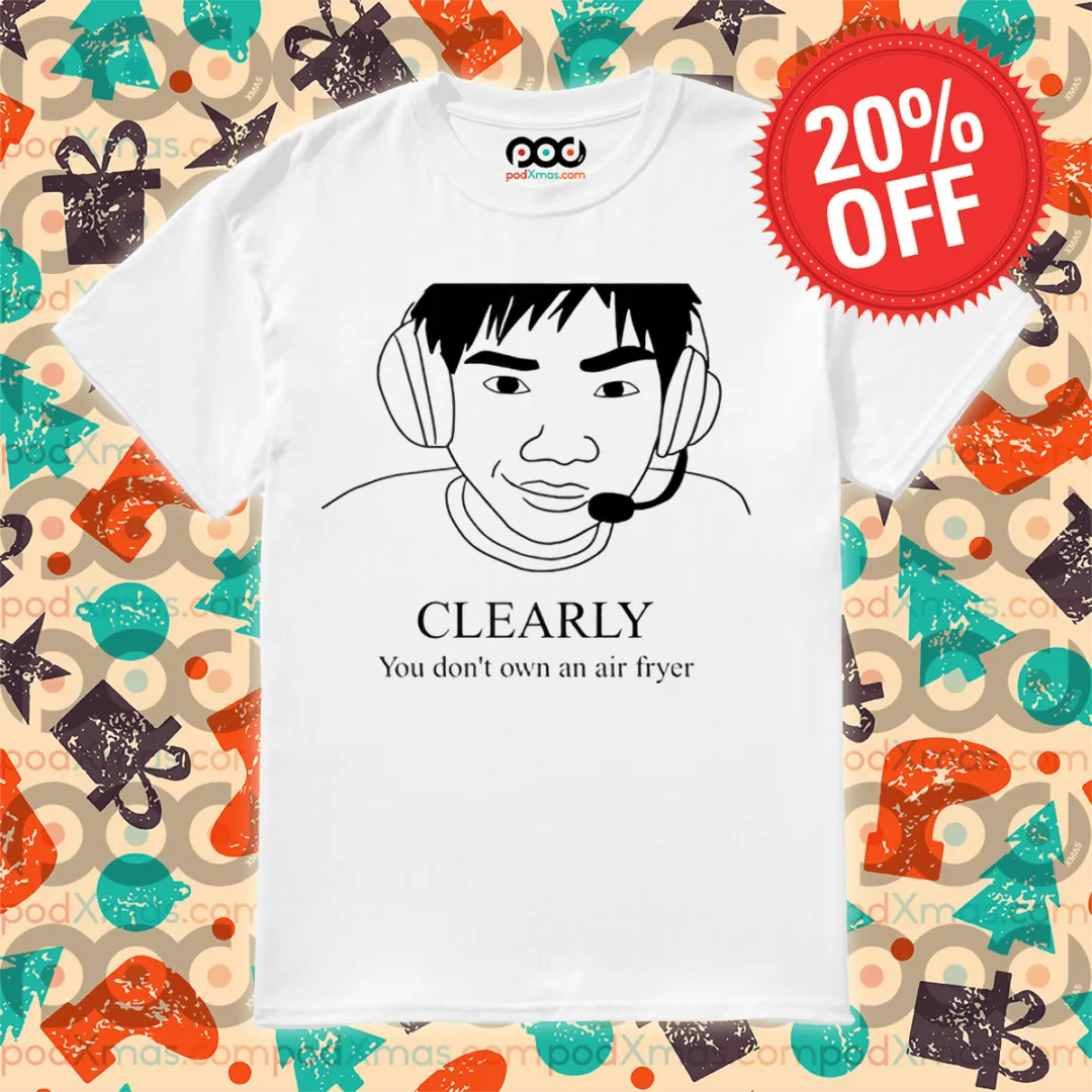 Clearly You Don't Own An Air Fryer Shirt