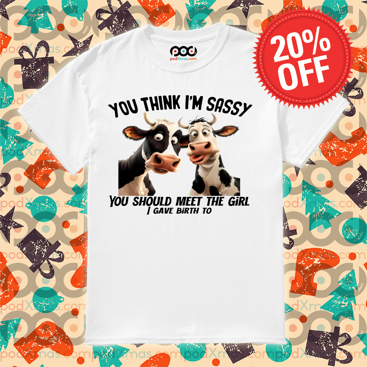 Cow You Think I Am Sassy You Should Meet The Girl I Gave Birth To Shirt