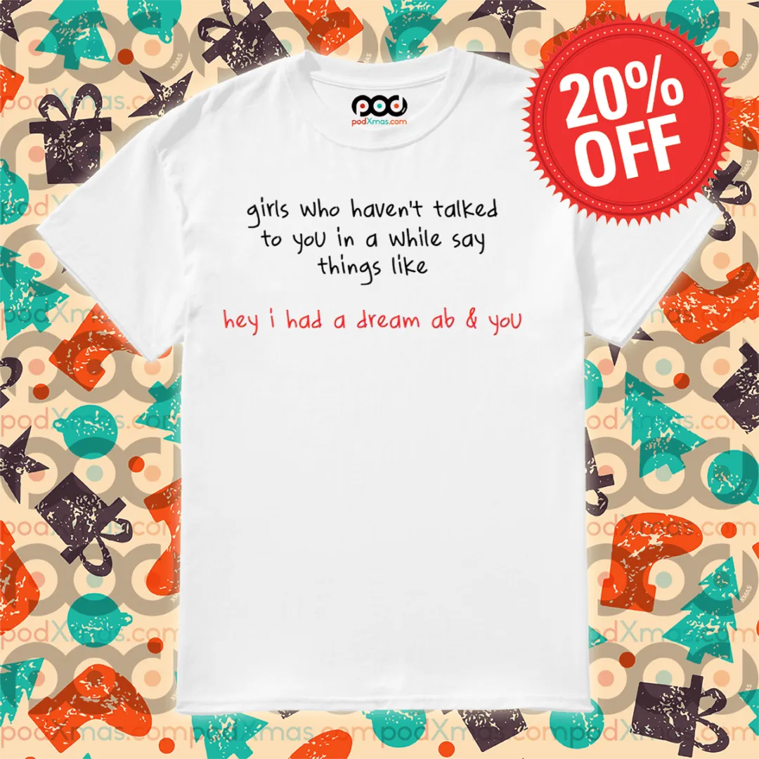 Girls Who Haven't Talked To You In A While Say Things Like Shirt