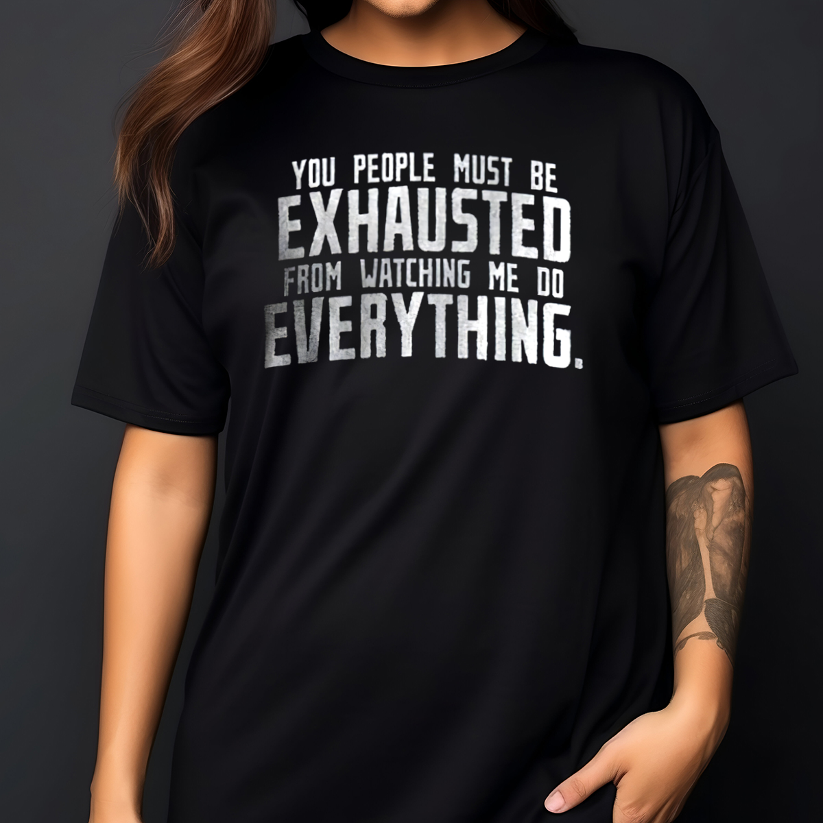 You People Must Be Exhausted From Watching Me Do Everything Shirt