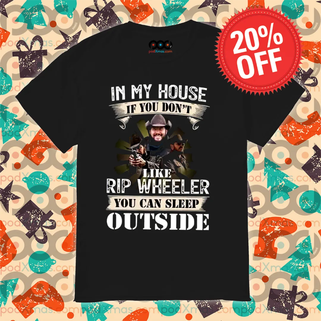 In My House If You Do Not Like Rip Wheeler You Can Sleep Outside Shirt