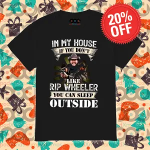 In My House If You Do Not Like Rip Wheeler You Can Sleep Outside Shirt