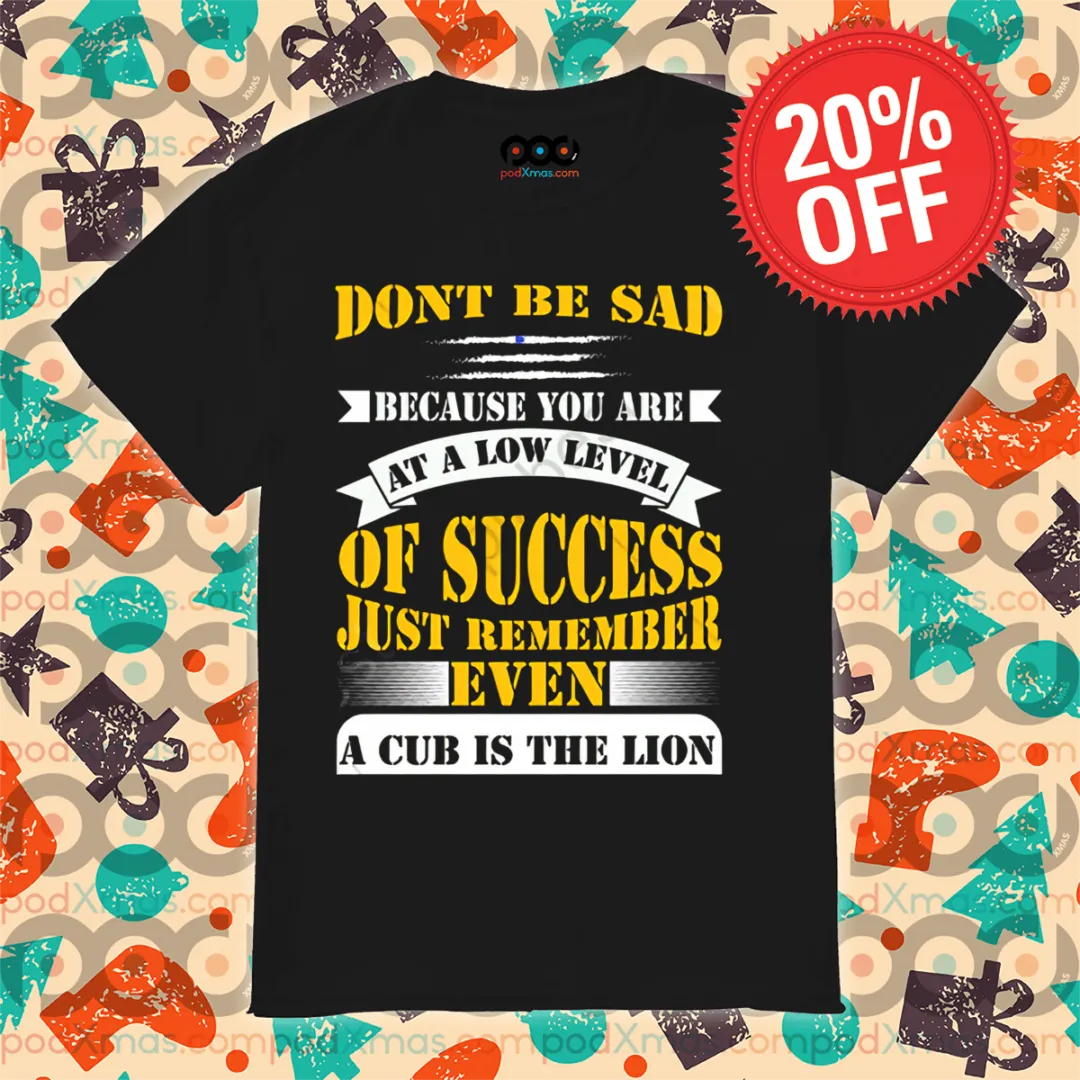 Do Not Be Sad Because You Are At A Low Level Of Success Just Remember Even Shirt