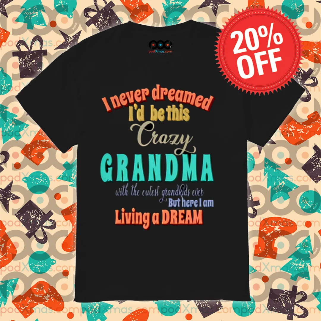 I Never Dreamed I'd Be This Crazy Grandma Shirt