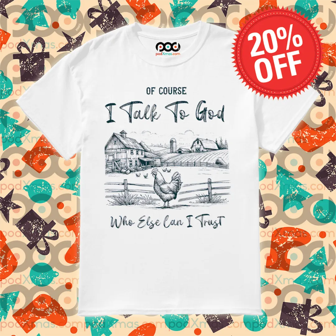 Of Course I Talk To God Who Else Can I Trust Shirt