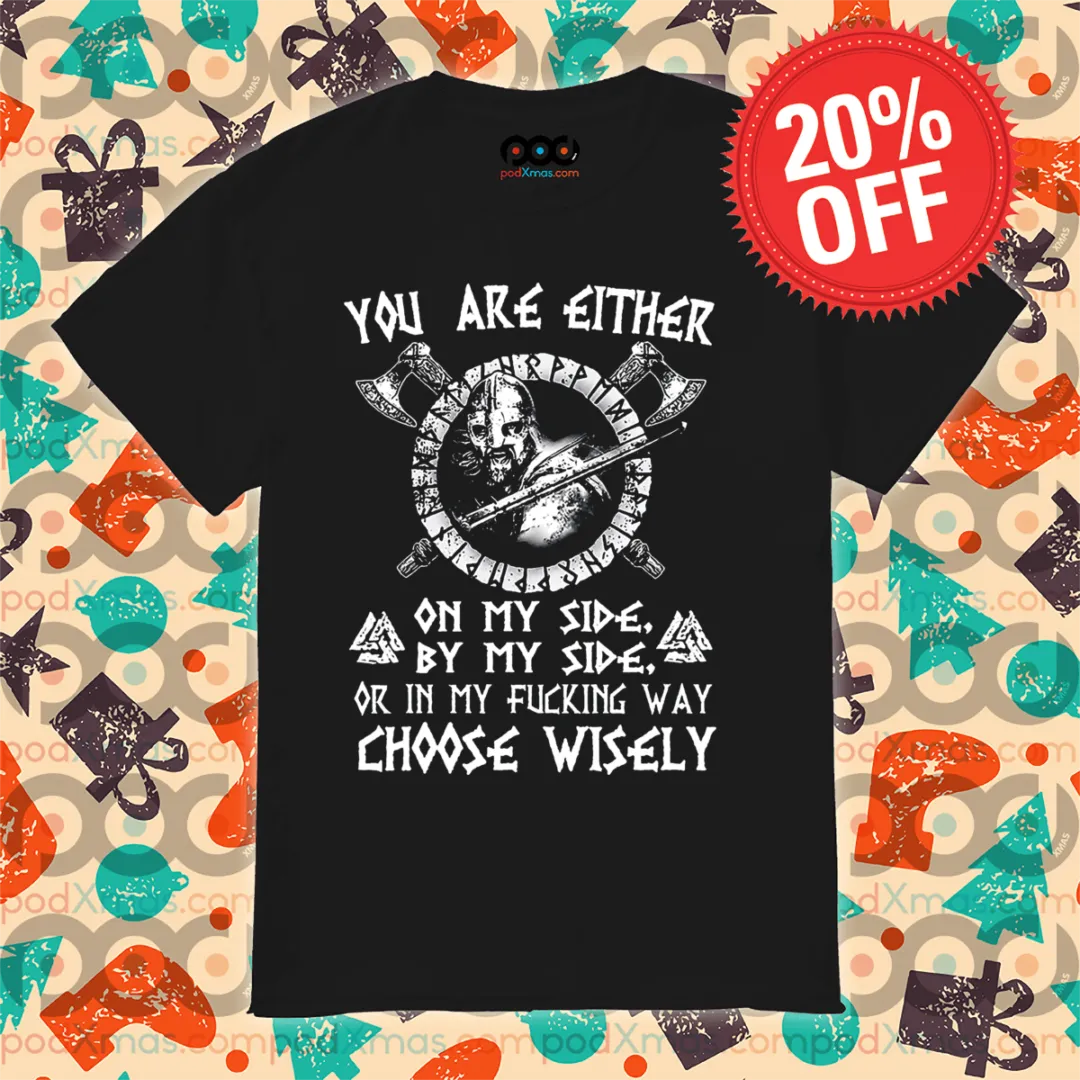Viking You Are Either On My Side By My Side Or In My Fucking Way Choose Wisely Shirt